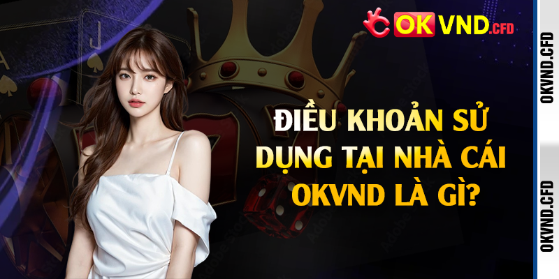 Điều khoản sử dụng tại nhà cái OKVND là gì?
