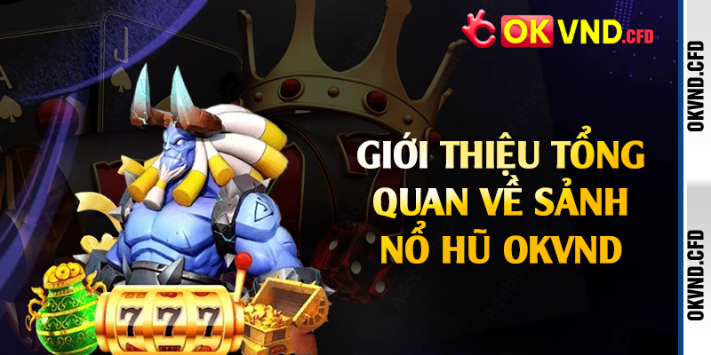 Giới thiệu tổng quan về sảnh nổ hũ OKVND