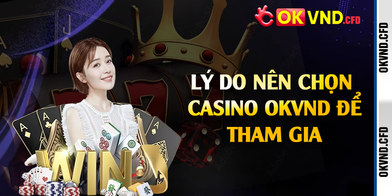 Lý do nên chọn casino OKVND để tham gia