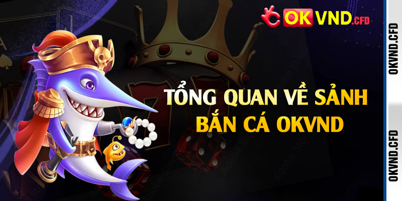 Tổng quan về sảnh bắn cá OKVND